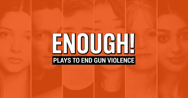 Orange graphic with the word "ENOUGH!" and "Plays to End Gun Violence" over faded images of six people's faces in the background.