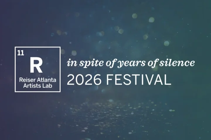 Text graphic with "11 R Reiser Atlanta Artists Lab" in a box and "in spite of years of silence 2026 FESTIVAL" on a blue-green background with light bokeh.